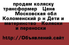 продам коляску трансформер › Цена ­ 1 500 - Московская обл., Коломенский р-н Дети и материнство » Коляски и переноски   